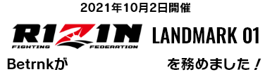 2021年10月2日開催 RIZIN LANDMARK 01 Betrnkが主要スポンサーを務めました!