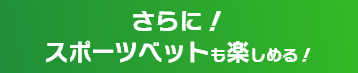 さらに!スポーツベットも楽しめる!