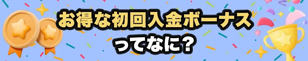 お得な初回入金ボーナスって何?